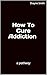 How To Cure Addiction : a p...
