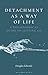 Detachment as a Way of Life...