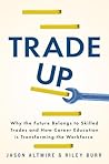 Trade Up: Why the Future Belongs to Skilled Trades and How Career Education is Transforming the Workforce Trade Up: Why the Future Belongs to Skilled Trades and How Career Education is Transforming the Workforce