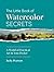 The Little Book of Watercolor Secrets: A World of Practical Art in Your Pocket