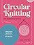 Circular Knitting For Beginners & Beyond: A practical guide to knitting in the round