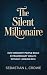 THE SILENT MILLIONAIRE: How Ordinary People Build Extraordinary Wealth Without Looking Rich