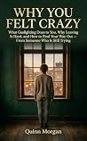 Why You Felt Crazy by Quinn Morgan Why You Felt Crazy by Quinn Morgan