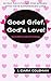 Good Grief, God's Love! Women's Devotional: 30 Day Devotional For Women Who Have Experienced Loss