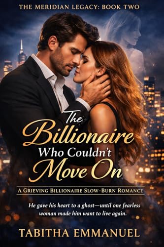 The Billionaire Who Couldn’t Move On: A Grieving Billionaire Slow-Burn Romance (The Meridian Legacy Book 2)