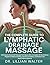 THE COMPLETE GUIDE TO LYMPHATIC DRAINAGE MASSAGE: 50 Evidence-Based Self-Massage Techniques with a Complete 30-Day Wellness Program to Reduce Swelling, Improve Circulation and Restore Your Body'