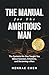The Manual for the Ambitious Man: The Systems No One Taught You About Success, Emotions, and Becoming a Man