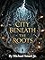 The City Beneath the Roots by Michael Smart Jr.