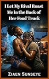 I Let My Rival Roast Me in the Back of Her Food Truck by Ziaen Sunseye