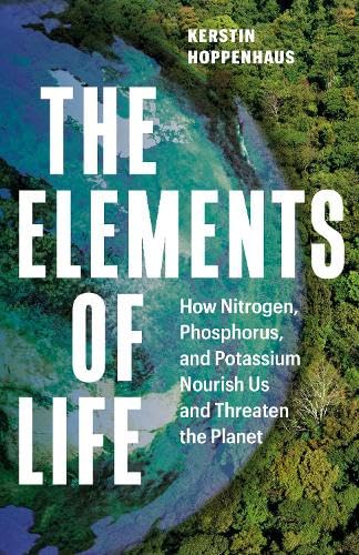 The Elements of Life: How Nitrogen, Phosphorus, and Potassium Nourish Us and Threaten the Planet (Hardcover)