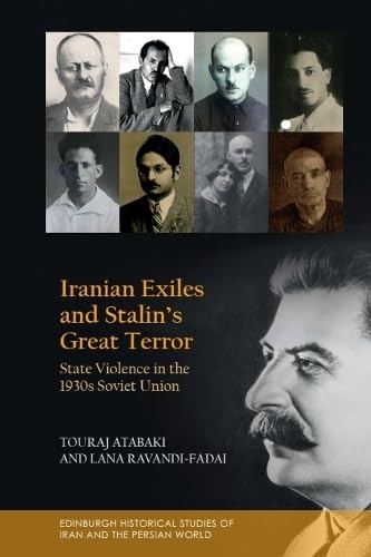 Iranian Exiles and Stalin’s Great Terror: State Violence in the 1930s Soviet Union (Edinburgh Historical Studies of Iran and the Persian World)