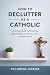 How to Declutter as a Catho...