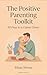 The Positive Parenting Toolkit by Ethan Moore