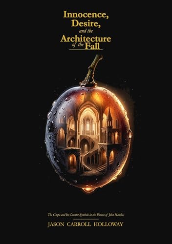 Innocence, Desire, and the Architecture of the Fall: The Grape and Its Counter-Symbols in the Fiction of John Hawkes (Kindle Edition)