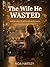 The Wife He Wasted: A DARK ROMANCE OF DIVORCE, BETRAYAL AND INFIDELITY