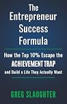 The Entrepreneur Success Formula: How the Top 10% Escape the Achievement Trap and Build a Life They Actually Want The Entrepreneur Success Formula: How the Top 10% Escape the Achievement Trap and Build a Life They Actually Want