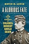 A Glorious Fate: The Life and Legacy of Colonel Robert Gould Shaw
