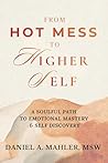From Hot Mess to Higher Self by Daniel A. Mahler MSW From Hot Mess to Higher Self by Daniel A. Mahler MSW