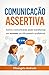 comunicação assertiva: como a comunicação pode transformar em sucesso sua vida pessoal e profissional (Portuguese Edition)