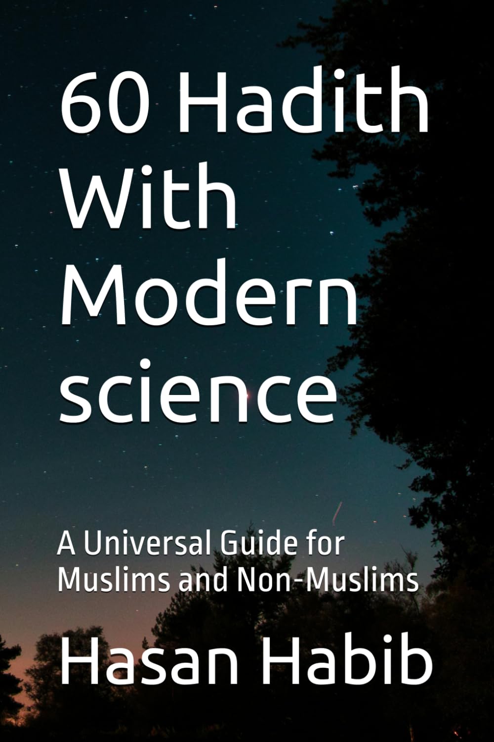 60 Hadith With Modern Science: A Universal Guide for Muslims and Non-Muslims