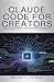 Claude Code for Creators: Build Apps, Automate Tasks, and Expand Your Skills: A Beginner's Guide to Using Claude Code for Innovation and Efficiency