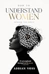How to Understand Women: (Spoiler: You Can't) A Man's Guide to Emotional Connection, Communication, and Letting Go of the Need to Fix Her (The Relationship Advice Series)