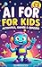 AI for Kids: Activities, Games and Quizzes About Artificial Intelligence for Ages 4-8