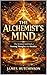 THE ALCHEMISTS MIND: The Science and Soul of Turning Thoughts into Reality