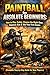 Paintball for Absolute Beginners: How to Play Safely, Choose the Right Gear, Improve Aim & Win Your First Games (Complete Step-by-Step Guide for New Players)