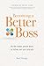 Becoming a Better Boss: Be the leader people want to follow, not just tolerate