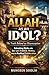 Allah as an Idol? The Truth Behind the Misconception: Debunking Myths with Qur’anic Evidence, History, and the Reality of Tawhid in Islam