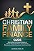 Christian Family Finance Guide: Step-by-Step Faith-based Strategies to Manage Money with Wisdom, Teach Children Stewardship and Build Generational Wealth God's Way