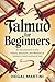 TALMUD FOR BEGINNERS: An Introduction to the History, Structure, and Wisdom of Judaism's Most Profound Text