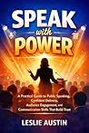 Speak with Power: A Practical Guide to Purposeful Planning, Authentic Delivery, and Audience Engagement That Builds Trust
