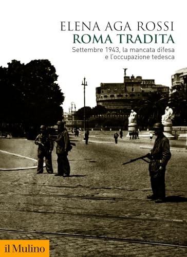 Roma tradita: Settembre 1943, la mancata difesa e l'occupazione tedesca (Biblioteca storica) (Italian Edition)