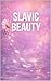 Slavic Beauty: The Modern Eastern European Guide to Skincare, Wellness & Aesthetic Medicine - With a 30-Day Glow Up Plan