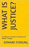 What Is Justice?: Foundations of Justice in Classical and Modern Thought (The Great Ideas Explained)