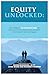 Equity Unlocked: Real-Life Ways to Turn Your Home’s Value Into Retirement Freedom, Health Security, and Dream Adventures with Reverse Mortgages