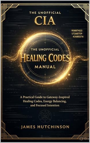The Unofficial CIA Healing Codes Manual: A Practical Guide to Gateway-Inspired Healing Codes, Energy Balancing, and Focused Intention (Kindle Edition)