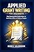 Applied Grant Writing for Beginners: Stop guessing what funders want and learn how to write with clarity and purpose