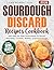 Sourdough Discard Recipes Cookbook: Easy Zero-Waste Baking for Beginners with Step-by-Step Instructions for Bread, Pancakes, Cookies, Waffles, and Pizza Dough