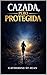 Cazada, pero Protegida: Una historia real de escape, protección divina y fe inquebrantable (Spanish Edition)