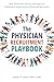 The Physician Recruitment Playbook: Real-world strategies to recruit, retain, and inspire physicians and providers