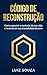 Código de Reconstrução: Como assumir o controle de sua vida e reconstruir sua mentalidade do zero. (Portuguese Edition)