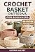 CROCHET BASKET PATTERNS FOR BEGINNERS: Learn to Design, Construct, and Customize Sturdy Handmade Storage Using Simple Techniques and Pattern- Based Methods