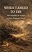 When I Asked to Die: The Memoir of Elijah (Biblical Memoirs)