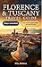 Florence and Tuscany Travel Guide: 50 Unmissable Experiences in Siena, Pisa, San Gimignano, and More with Itineraries, Maps and Day Trips for Curious Travelers
