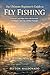 The Ultimate Beginner's Guide to Fly Fishing: Learn to Catch More Fish with Essential Techniques, Gear Tips, and River Strategies