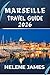 MARSEILLE TRAVEL GUIDE 2026: Discover the Soul of Southern France: Hidden Gems, Calanques Adventures, Beaches, Food, and a Perfect 3–7 Day Itinerary