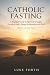 Catholic Fasting: A Practic...